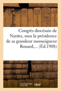 Congrès diocésain de Nantes, sous la présidence de sa grandeur monseigneur Rouard,...