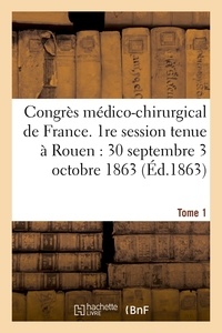  Hachette BNF - Congrès médico-chirurgical de France. 1re session tenue à Rouen du 30 septembre au 3 Tome 1.