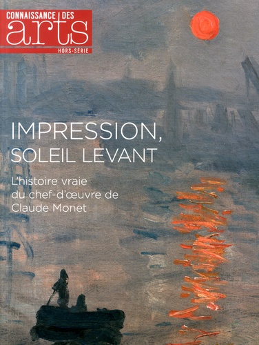 Guillaume Morel et Aurélie Gavoille - Connaissance des Arts Hors-série N° 640 : Impression, soleil levant - L'histoire vraie du chef-d'oeuvre de Claude Monet.