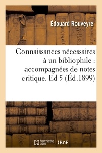 Edouard Rouveyre - Connaissances nécessaires à un bibliophile : accompagnées de notes critique. Ed 5 (Éd.1899).