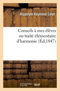 Hippolyte raymond Colet - Conseils à mes élèves ou traité élémentaire d'harmonie - servant d'introduction à la Panharmonie musicale.