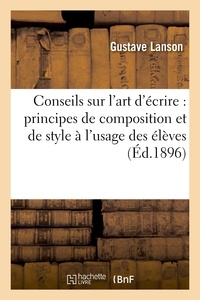 Gustave Lanson - Conseils sur l'art d'écrire : principes de composition et de style à l'usage des élèves des lycées.