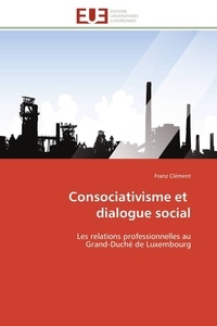 Franz Clément - Consociativisme et dialogue social - Les relations professionnelles au Grand-Duché de Luxembourg.