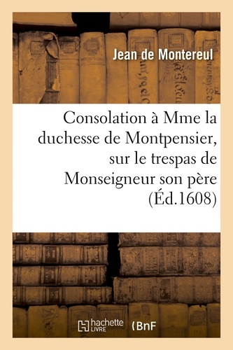 Consolation à Mme la duchesse de Montpensier, sur le trespas de Monseigneur son père