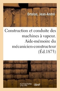 Jean-André Ortolan - Construction et conduite des machines à vapeur.