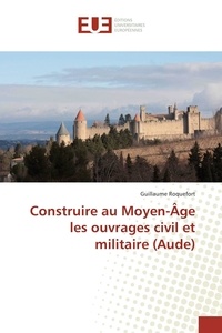 Guillaume Roquefort - Construire au Moyen-Âge les ouvrages civil et militaire (Aude).