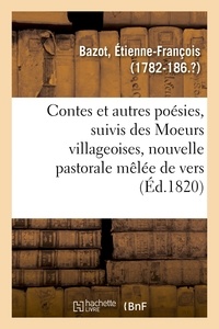 Etienne-François Bazot - Contes et autres poésies, suivis des Moeurs villageoises, nouvelle pastorale mêlée de vers.