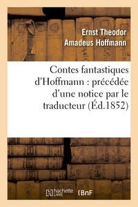 Ernst Theodor Amadeus Hoffmann - Contes fantastiques d'Hoffmann : précédée d'une notice par le traducteur.