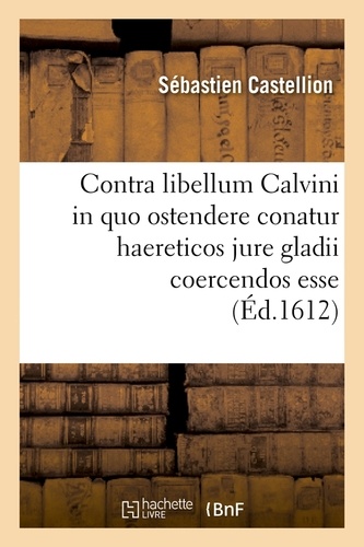Contra libellum Calvini in quo ostendere conatur haereticos jure gladii coercendos esse (Éd.1612)