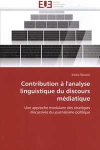 Zrinka Simunic - Contribution à l'analyse linguistique du discours médiatique - Une approche modulaire des stratégies discursives du journalisme politique.