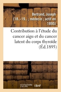Joseph Bertrand - Contribution à l'étude du cancer aigu et du cancer latent du corps thyroïde.