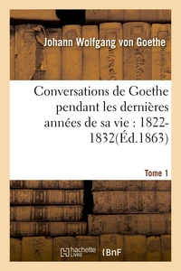 Conversations de Goethe pendant les dernières années de sa vie : 1822-1832. Tome 1