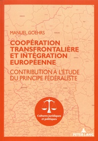 Manuel Goehrs - Coopération transfrontalière et intégration européenne - Contribution à l'étude du principe fédéraliste.