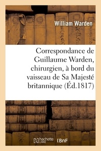 William Warden - Correspondance de Guillaume Warden, chirurgien, à bord du vaisseau de Sa Majesté britannique.