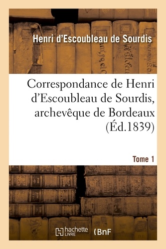 Correspondance de Henri d'Escoubleau de Sourdis, archevêque de Bordeaux. Tome 1