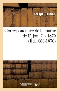 Anonyme - Correspondance de la mairie de Dijon. 2. - 1870 (Éd.1868-1870).