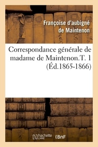 Françoise Aubigné, marquise de Maintenon - Correspondance générale de madame de Maintenon.T. 1 (Éd.1865-1866).