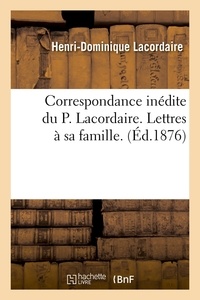 Henri-Dominique Lacordaire - Correspondance inédite du P. Lacordaire. Lettres à sa famille. (Éd.1876).