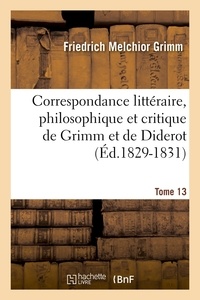 Friedrich Melchior Grimm - Correspondance littéraire, philosophique et critique de Grimm et de Diderot. Tome 13 (Éd.1829-1831).