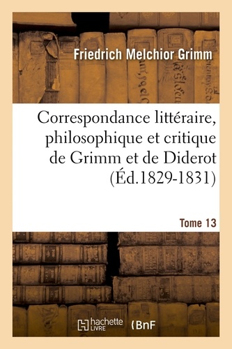 Correspondance littéraire, philosophique et critique de Grimm et de Diderot. Tome 13 (Éd.1829-1831)