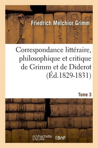 Correspondance littéraire, philosophique et critique de Grimm et de Diderot. Tome 3 (Éd.1829-1831)
