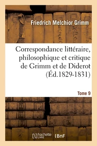 Correspondance littéraire, philosophique et critique de Grimm et de Diderot. Tome 9 (Éd.1829-1831)