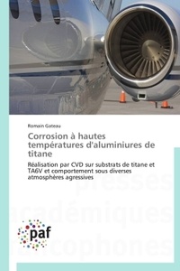 Romain Gateau - Corrosion à hautes températures d'aluminiures de titane - Réalisation par CVD sur substrats de titane et TA6V et comportement sous diverses atmosphères agressives.