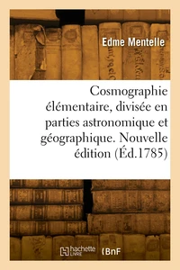 Cosmographie élémentaire, divisée en parties astronomique et géographique. Nouvelle édition