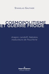 Stanislas Gauthier - Cosmopolitisme et guerre froide - Aragon, Landolfi, Nabokov, traducteurs de Pouchkine.