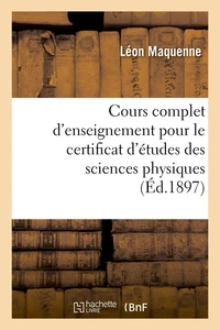 Cours complet d'enseignement pour le certificat d'études des sciences physiques (Éd.1897)
