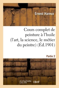 Cours complet de peinture à l'huile (l'art, la science, le métier du peintre). Partie 2