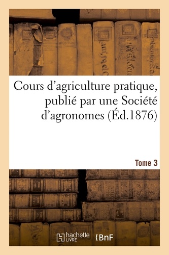 Cours d'agriculture pratique, publié par une Société d'agronomes Tome 3