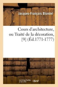 Cours d'architecture, ou Traité de la décoration, [9  (Éd.1771-1777)