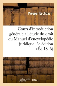 Cours d'introduction générale à l'étude du droit ou Manuel d'encyclopédie juridique. 2e édition