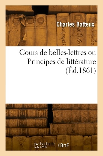 Charles Batteux - Cours de belles-lettres ou Principes de littérature.