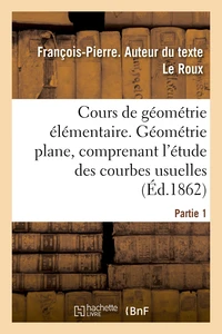 Cours de géométrie élémentaire. Partie 1. Géométrie plane, comprenant l'étude des courbes usuelles