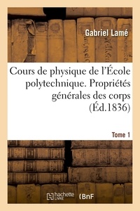 Gabriel Lamé - Cours de physique de l'École polytechnique. Tome 1 - Propriétés générales des corps, théorie physique de la chaleur.