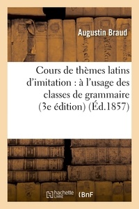 Augustin Braud - Cours de thèmes latins d'imitation : à l'usage des classes de grammaire (3e édition).