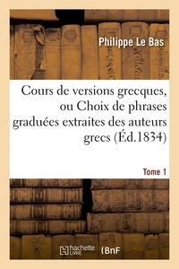 Philippe Le Bas - Cours de versions grecques, ou Choix de phrases graduées extraites des auteurs grecs Tome 1.