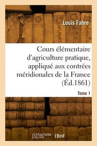 Louis Fabre - Cours élémentaire d'agriculture pratique, appliqué aux contrées méridionales de la France. Tome 1.