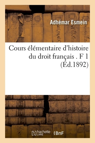 Cours élémentaire d'histoire du droit français . F 1 (Éd.1892)
