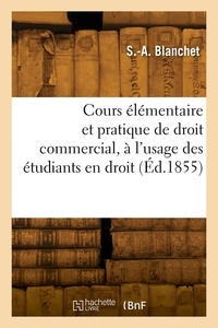 S.-a. Blanchet - Cours élémentaire et pratique de droit commercial, à l'usage des étudiants en droit.