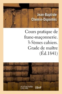 Cours pratique de franc-maçonnerie. 3-5èmes cahiers. Grade de maître (Éd.1841)