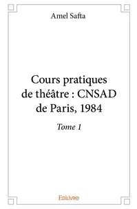 Cours pratiques de théâtre : CNSAD de Paris, 1984 - Tome 1