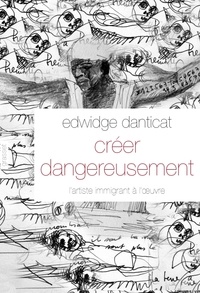 Edwidge Danticat - Créer dangereusement - L'artiste immigrant à l'oeuvre.