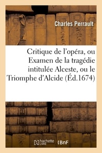 Charles Perrault - Critique de l'opéra, ou Examen de la tragédie intitulée Alceste, ou le Triomphe d'Alcide (Éd.1674).