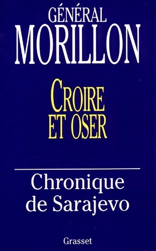 Philippe Morillon - Croire et oser - Chronique de Sarajevo.