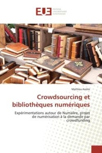 Mathieu Andro - Crowdsourcing et bibliotheques numeriques - Experimentations autour de Numalire, projet de numerisation A la demande par crowdfunding.