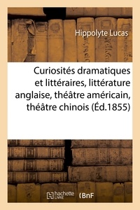 Hippolyte Lucas - Curiosités dramatiques et littéraires : littérature anglaise, théâtre américain, théâtre chinois.