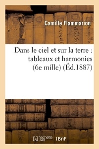 Camille Flammarion - Dans le ciel et sur la terre : tableaux et harmonies (6e mille) (Éd.1887).